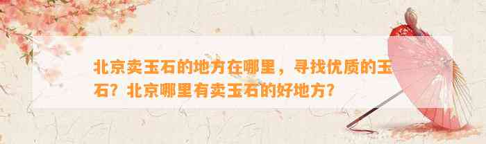 北京卖玉石的地方在哪里，寻找优质的玉石？北京哪里有卖玉石的好地方？