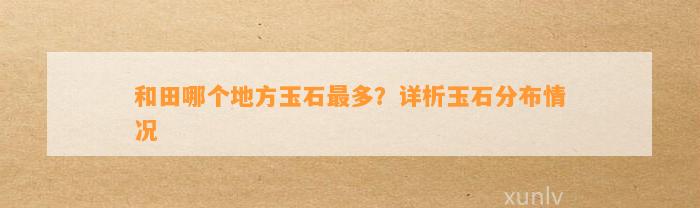 和田哪个地方玉石最多？详析玉石分布情况