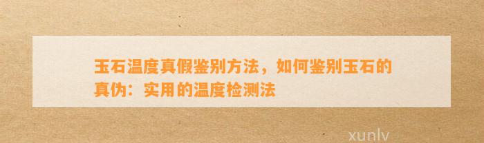 玉石温度真假鉴别方法，怎样鉴别玉石的真伪：实用的温度检测法