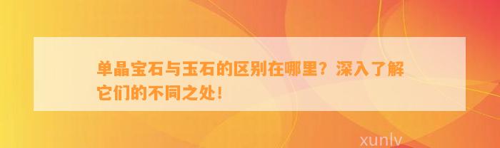 单晶宝石与玉石的区别在哪里？深入熟悉它们的不同之处！