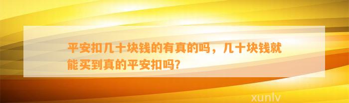 平安扣几十块钱的有真的吗，几十块钱就能买到真的平安扣吗？