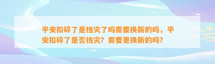 平安扣碎了是挡灾了吗需要换新的吗，平安扣碎了是不是挡灾？需要更换新的吗？