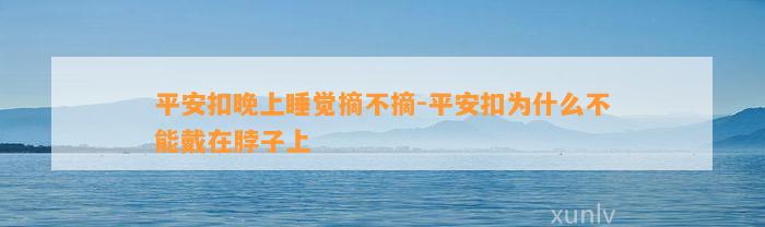 平安扣晚上睡觉摘不摘-平安扣为什么不能戴在脖子上