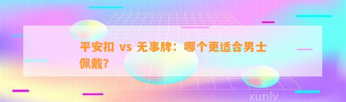 平安扣 vs 无事牌：哪个更适合男士佩戴？