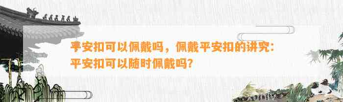 平安扣可以佩戴吗，佩戴平安扣的讲究：平安扣可以随时佩戴吗？