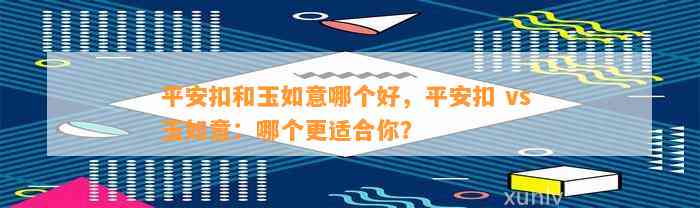 平安扣和玉如意哪个好，平安扣 vs 玉如意：哪个更适合你？