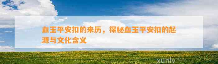 血玉平安扣的来历，探秘血玉平安扣的起源与文化含义