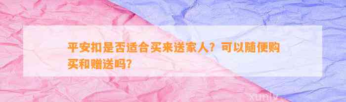 平安扣是不是适合买来送家人？可以随便购买和赠送吗？