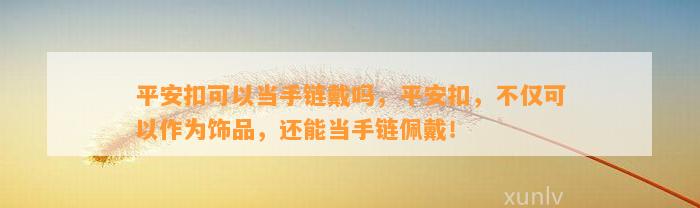 平安扣可以当手链戴吗，平安扣，不仅可以作为饰品，还能当手链佩戴！