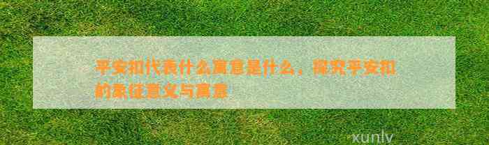 平安扣代表什么寓意是什么，探究平安扣的象征意义与寓意