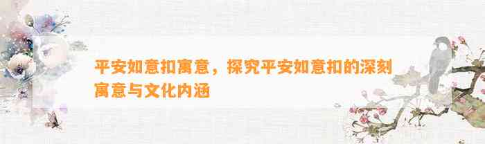 平安如意扣寓意，探究平安如意扣的深刻寓意与文化内涵