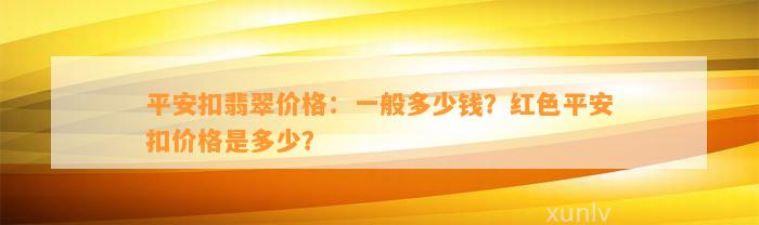 平安扣翡翠价格：一般多少钱？红色平安扣价格是多少？