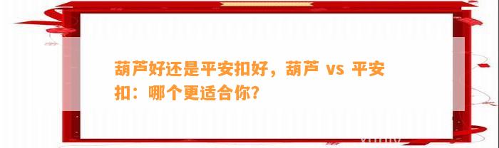 葫芦好还是平安扣好，葫芦 vs 平安扣：哪个更适合你？