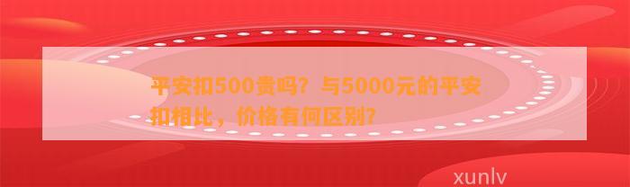 平安扣500贵吗？与5000元的平安扣相比，价格有何区别？