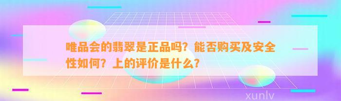 唯品会的翡翠是正品吗？能否购买及安全性怎样？上的评价是什么？