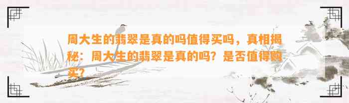 周大生的翡翠是真的吗值得买吗，真相揭秘：周大生的翡翠是真的吗？是不是值得购买？