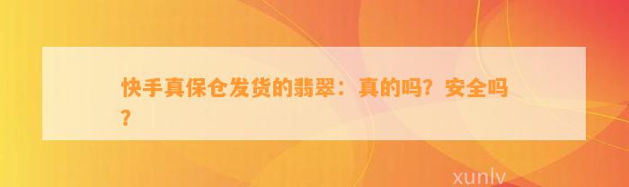 快手真保仓发货的翡翠：真的吗？安全吗？