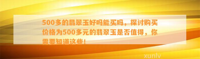 500多的翡翠玉好吗能买吗，探讨购买价格为500多元的翡翠玉是不是值得，你需要知道这些！