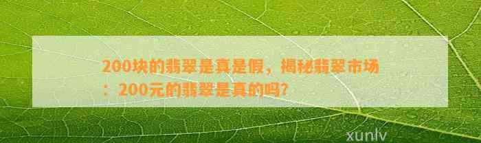 200块的翡翠是真是假，揭秘翡翠市场：200元的翡翠是真的吗？