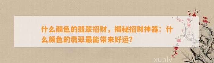 什么颜色的翡翠招财，揭秘招财神器：什么颜色的翡翠最能带来好运？