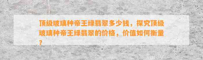 顶级玻璃种帝王绿翡翠多少钱，探究顶级玻璃种帝王绿翡翠的价格，价值怎样衡量？