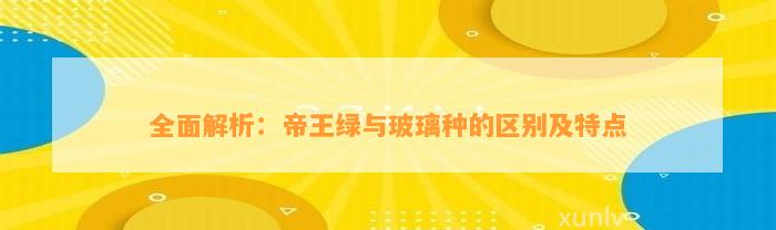 全面解析：帝王绿与玻璃种的区别及特点