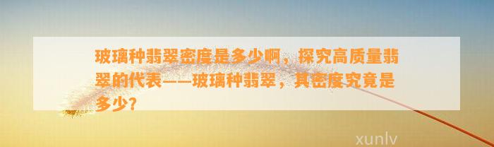 玻璃种翡翠密度是多少啊，探究高品质翡翠的代表——玻璃种翡翠，其密度究竟是多少？