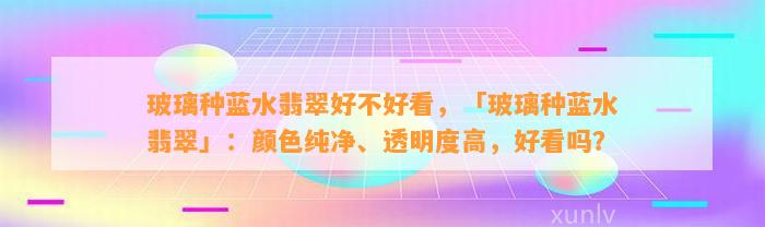 玻璃种蓝水翡翠好不好看，「玻璃种蓝水翡翠」：颜色纯净、透明度高，好看吗？