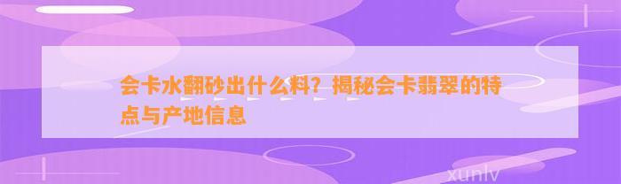 会卡水翻砂出什么料？揭秘会卡翡翠的特点与产地信息