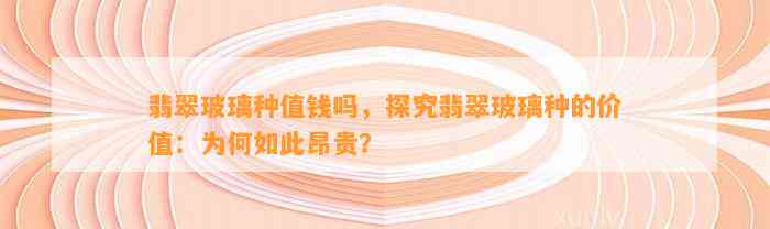 翡翠玻璃种值钱吗，探究翡翠玻璃种的价值：为何如此昂贵？