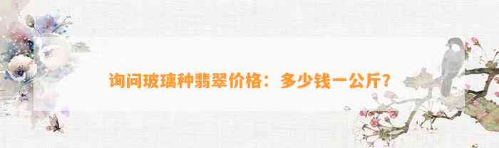 询问玻璃种翡翠价格：多少钱一公斤？