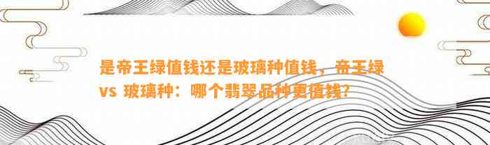 是帝王绿值钱还是玻璃种值钱，帝王绿 vs 玻璃种：哪个翡翠品种更值钱？