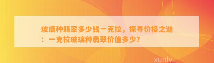 玻璃种翡翠多少钱一克拉，探寻价格之谜：一克拉玻璃种翡翠价值多少？