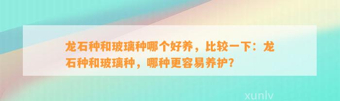 龙石种和玻璃种哪个好养，比较一下：龙石种和玻璃种，哪种更容易养护？