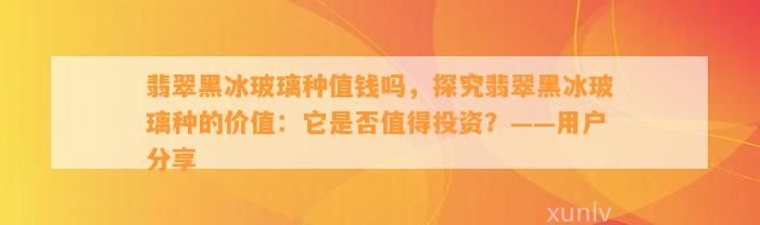 翡翠黑冰玻璃种值钱吗，探究翡翠黑冰玻璃种的价值：它是不是值得投资？——客户分享