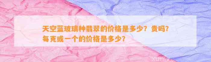 天空蓝玻璃种翡翠的价格是多少？贵吗？每克或一个的价格是多少？