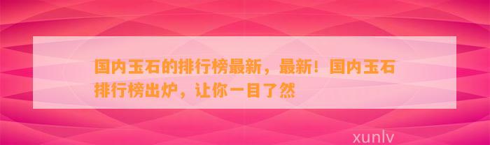 国内玉石的排行榜最新，最新！国内玉石排行榜出炉，让你一目了然