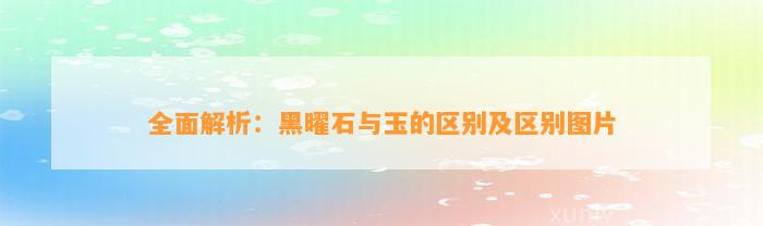 全面解析：黑曜石与玉的区别及区别图片