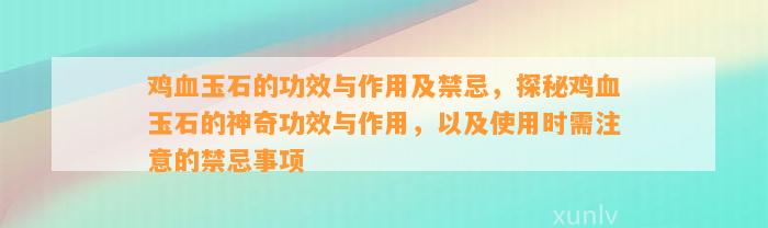 鸡血玉石的功效与作用及禁忌，探秘鸡血玉石的神奇功效与作用，以及采用时需留意的禁忌事项