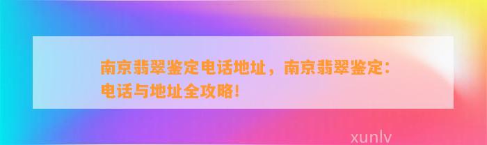 南京翡翠鉴定电话地址，南京翡翠鉴定：电话与地址全攻略！