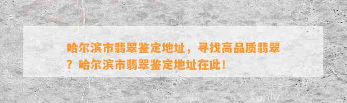 哈尔滨市翡翠鉴定地址，寻找高品质翡翠？哈尔滨市翡翠鉴定地址在此！