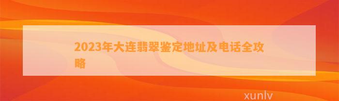 2023年大连翡翠鉴定地址及电话全攻略