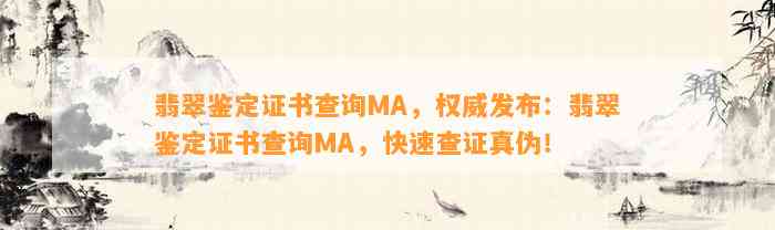 翡翠鉴定证书查询MA，权威发布：翡翠鉴定证书查询MA，快速查证真伪！