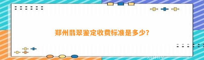 郑州翡翠鉴定收费标准是多少？