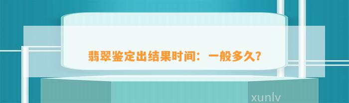 翡翠鉴定出结果时间：一般多久？