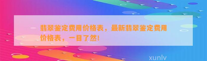 翡翠鉴定费用价格表，最新翡翠鉴定费用价格表，一目了然！