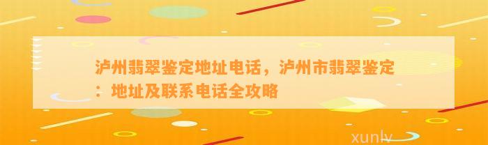 泸州翡翠鉴定地址电话，泸州市翡翠鉴定：地址及联系电话全攻略