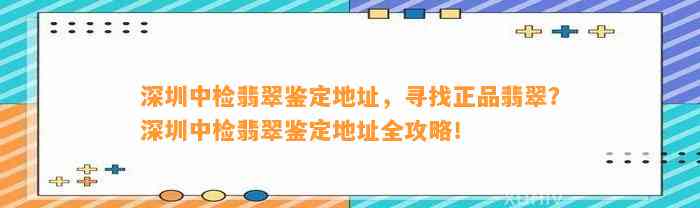 深圳中检翡翠鉴定地址，寻找正品翡翠？深圳中检翡翠鉴定地址全攻略！