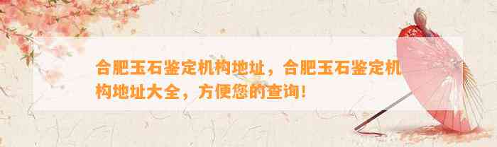 合肥玉石鉴定机构地址，合肥玉石鉴定机构地址大全，方便您的查询！