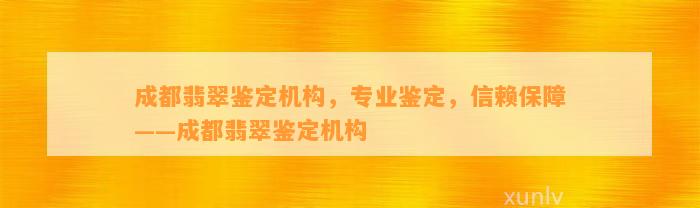 成都翡翠鉴定机构，专业鉴定，信赖保障——成都翡翠鉴定机构